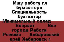 Ищу работу гл. бухгалтера › Специальность ­ бухгалтер › Минимальный оклад ­ 30 000 › Возраст ­ 41 - Все города Работа » Резюме   . Хабаровский край,Хабаровск г.